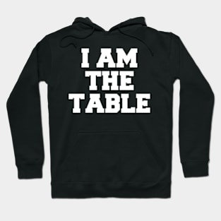 I AM THE TABLE Hoodie